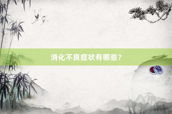 消化不良症状有哪些？