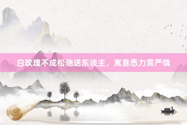 白玫瑰不成松驰送东谈主，寓意悉力需严慎
