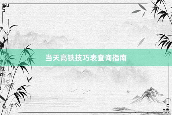当天高铁技巧表查询指南