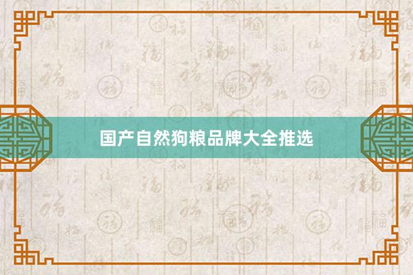 国产自然狗粮品牌大全推选