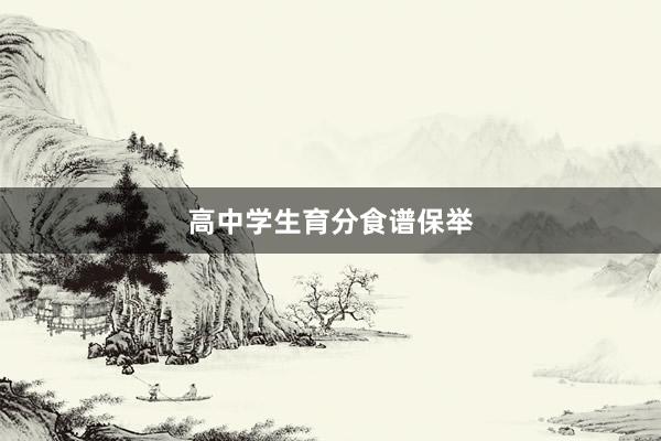 高中学生育分食谱保举