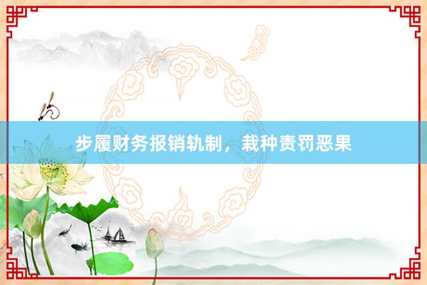 步履财务报销轨制，栽种责罚恶果